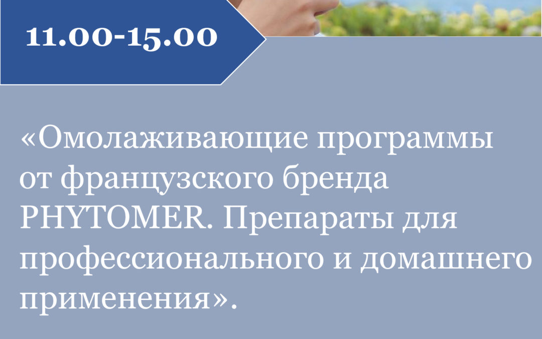 «Омолаживающие программы от французского бренда PHYTOMER. Препараты для профессионального и домашнего применения». Мастер-класс: «Демонстрация фирменного массажа от PHYTOMER»